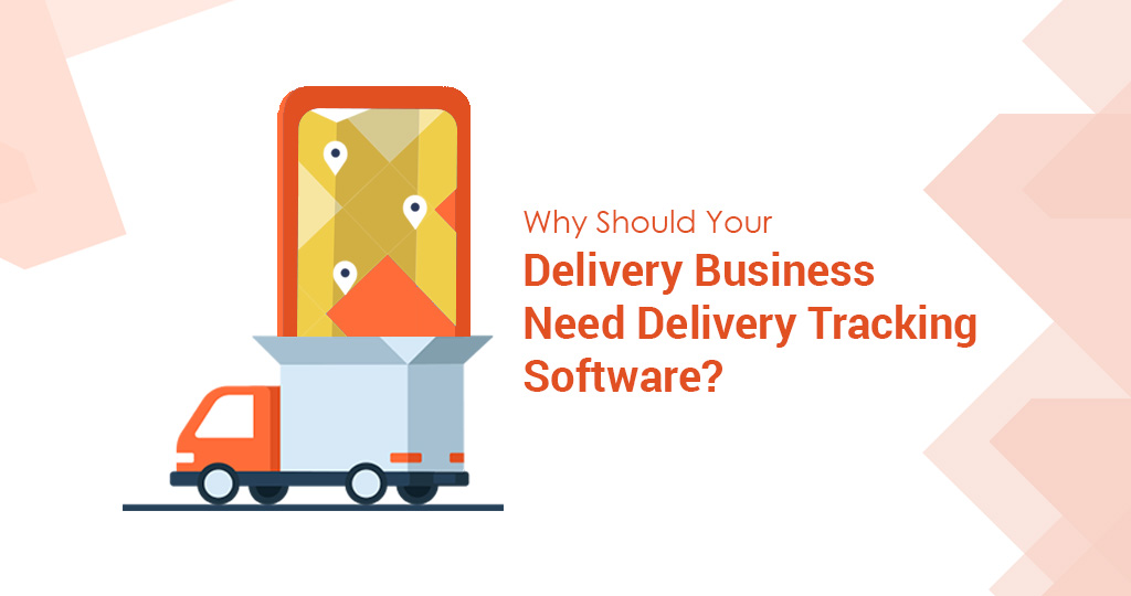 Why Should Your Delivery Business Need Delivery Tracking Software?